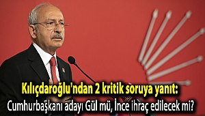 Kılıçdaroğlu'ndan 2 kritik soruya yanıt: Cumhurbaşkanı adayı Gül mü, İnce ihraç edilecek mi?