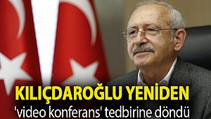 Kılıçdaroğlu yeniden 'video konferans' tedbirine döndü