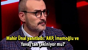 Mahir Ünal yanıtladı: 'AKP, İmamoğlu ve Yavaş’tan çekiniyor mu?'