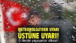 Meteoroloji'den uyarı üstüne uyarı! O illerde yaşayanlar dikkat!