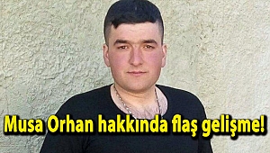 Musa Orhan hakkında flaş gelişme!