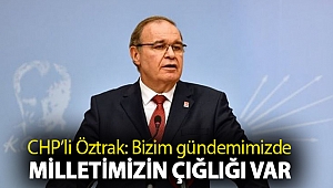 Öztrak: Bizim gündemimizde milletimizin çığlığı var