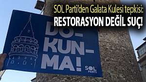 SOL Parti’den Galata Kulesi tepkisi: Restorasyon değil suç!