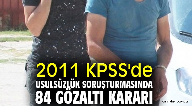 2011 KPSS'de usulsüzlüğe 84 gözaltı kararı