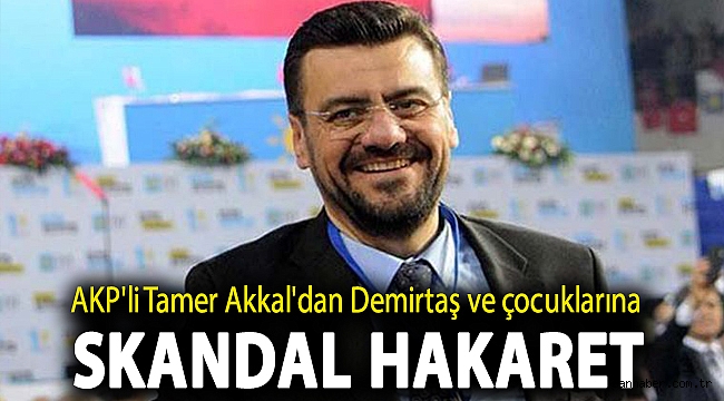 AKP'li Tamer Akkal'dan Demirtaş ve çocuklarına skandal hakaret