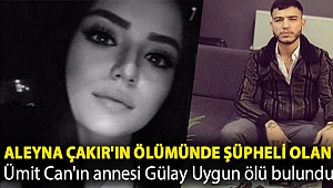 Aleyna Çakır'ın ölümünde şüpheli olan Ümit Can'ın annesi Gülay Uygun ölü bulundu