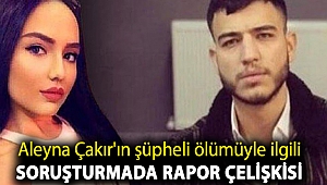 Aleyna Çakır'ın şüpheli ölümüyle ilgili soruşturmada rapor çelişkisi