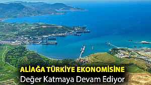 Aliağa Türkiye Ekonomisine Değer Katmaya Devam Ediyor