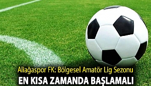 Aliağaspor FK: Bölgesel Amatör Lig Sezonu En Kısa Zamanda Başlamalı
