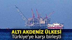 Altı Akdeniz ülkesi Türkiye’ye karşı birleşti