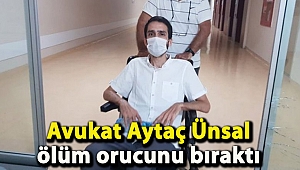 Avukat Aytaç Ünsal ölüm orucunu bıraktı