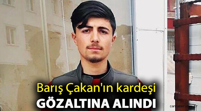 Barış Çakan'ın kardeşi gözaltına alındı