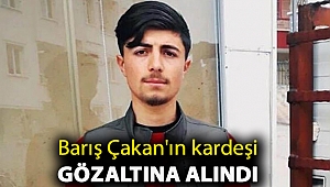 Barış Çakan'ın kardeşi gözaltına alındı