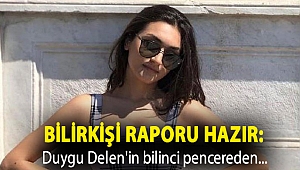 Bilirkişi raporu hazır: Duygu Delen'in bilinci pencereden düşerken kapalıydı