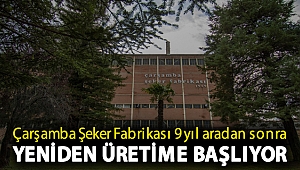 Çarşamba Şeker Fabrikası 9 yıl aradan sonra yeniden üretime başlıyor