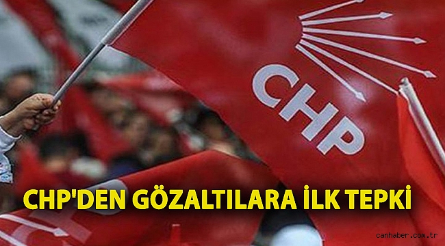 CHP'den gözaltılara ilk tepki