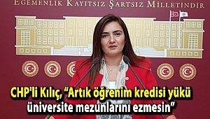 CHP'li Kılıç, “Artık öğrenim kredisi yükü üniversite mezunlarını ezmesin”
