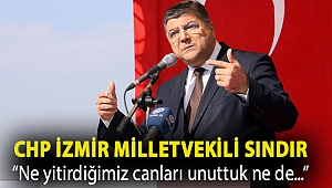 CHP'li Sındır: “Ne yitirdiğimiz canları unuttuk ne de döktüğümüz gözyaşlarını!”