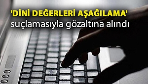 'Dini değerleri aşağılama' suçlamasıyla gözaltına alındı