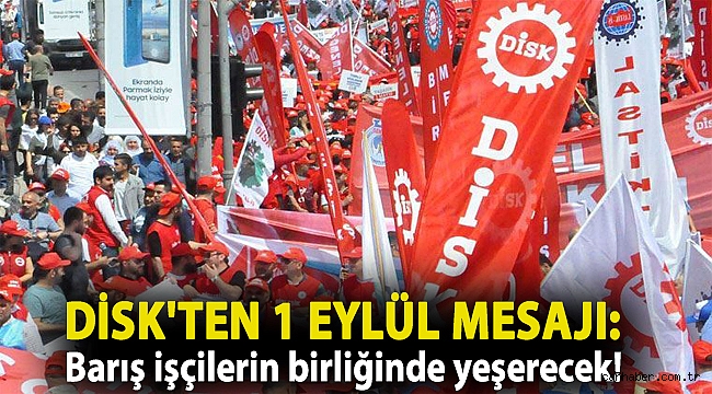 DİSK'ten 1 Eylül mesajı: Barış işçilerin birliğinde yeşerecek!