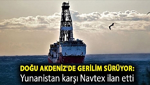 Doğu Akdeniz'de gerilim sürüyor: Yunanistan karşı Navtex ilan etti