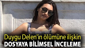 Duygu Delen'in ölümüne ilişkin dosyaya bilimsel inceleme