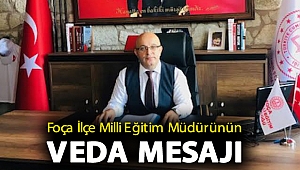 FOÇA İLÇE MİLLİ EĞİTİM MÜDÜRÜNÜN VEDA MESAJI