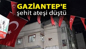 Gaziantep'e şehit ateşi düştü
