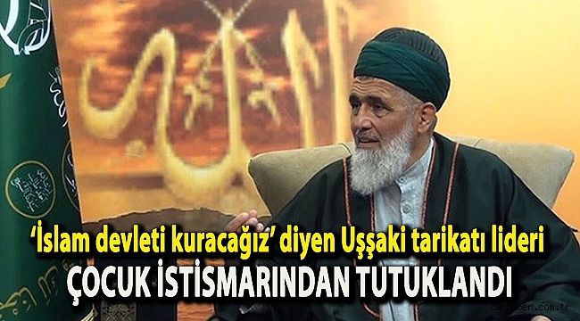 ‘İslam devleti kuracağız’ diyen Uşşaki tarikatı lideri çocuk istismarından tutuklandı