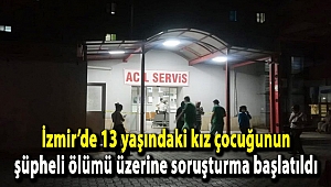 İzmir’de 13 yaşındaki kız çocuğunun şüpheli ölümü üzerine soruşturma başlatıldı