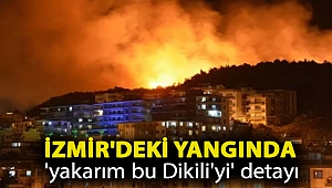 İzmir'deki yangında 'yakarım bu Dikili'yi' detayı