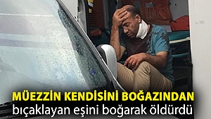 İzmit'te müezzin kendisini boğazından bıçaklayan eşini boğarak öldürdü