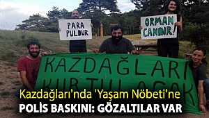Kazdağları'nda 'Yaşam Nöbeti'ne polis baskını: Gözaltılar var