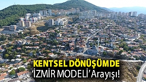 Kentsel dönüşümde ‘İZMİR MODELİ’ Arayışı!