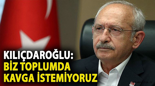 Kılıçdaroğlu: Biz toplumda kavga istemiyoruz