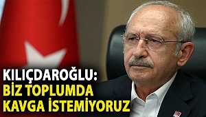 Kılıçdaroğlu: Biz toplumda kavga istemiyoruz