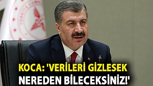 Koca: 'Verileri gizlesek nereden bileceksiniz!'