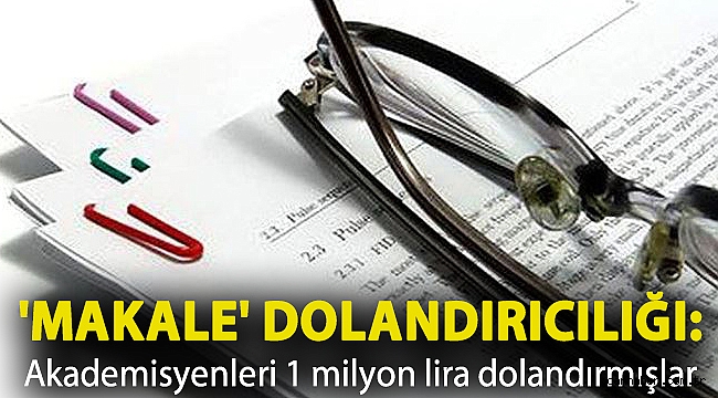 'Makale' dolandırıcılığı: Akademisyenleri 1 milyon lira dolandırmışlar