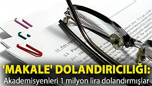 'Makale' dolandırıcılığı: Akademisyenleri 1 milyon lira dolandırmışlar