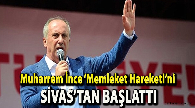 Muharrem İnce ‘Memleket Hareketi’ni Sivas’tan başlattı