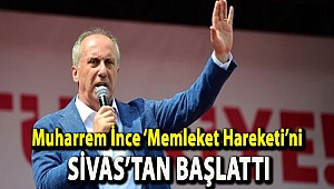 Muharrem İnce ‘Memleket Hareketi’ni Sivas’tan başlattı