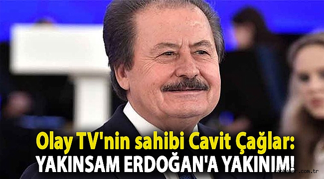 Olay TV'nin sahibi Cavit Çağlar: Yakınsam Erdoğan'a yakınım!