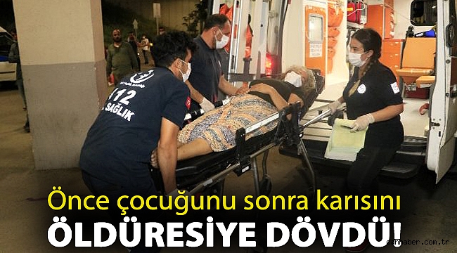 Önce çocuğunu sonra karısını öldüresiye dövdü!