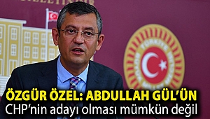 Özgür Özel: Abdullah Gül’ün CHP’nin adayı olması mümkün değil