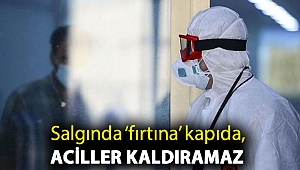 Salgında ‘fırtına’ kapıda, aciller kaldıramaz