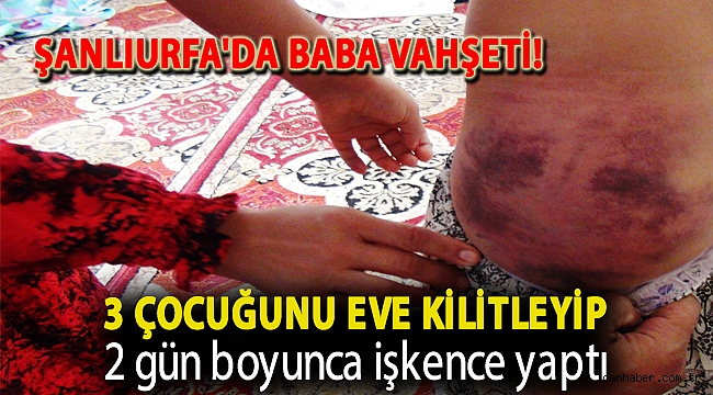Şanlıurfa'da baba vahşeti! 3 çocuğunu eve kilitleyip 2 gün boyunca işkence yaptı - Gündem - Can Haber