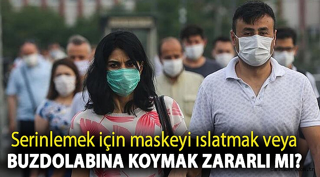 Serinlemek için maskeyi ıslatmak veya buzdolabına koymak zararlı mı?