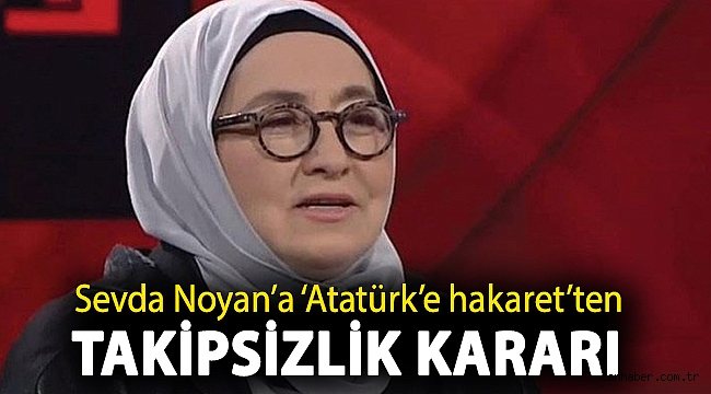 Sevda Noyan’a ‘Atatürk’e hakaret’ten takipsizlik kararı