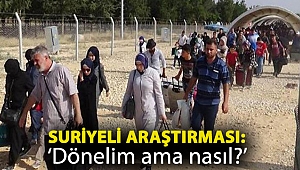Suriyeli araştırması: ‘Dönelim ama nasıl?’