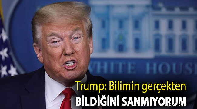 Trump: Bilimin gerçekten bildiğini sanmıyorum